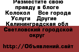 Разместите свою правду в блоге “Колокол“ - Все города Услуги » Другие   . Калининградская обл.,Светловский городской округ 